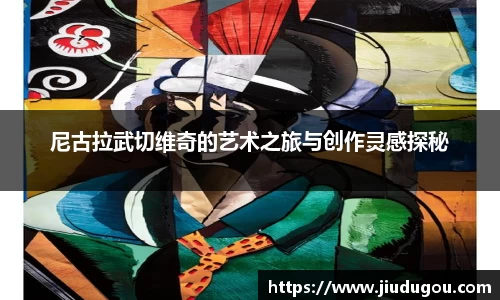 尼古拉武切维奇的艺术之旅与创作灵感探秘